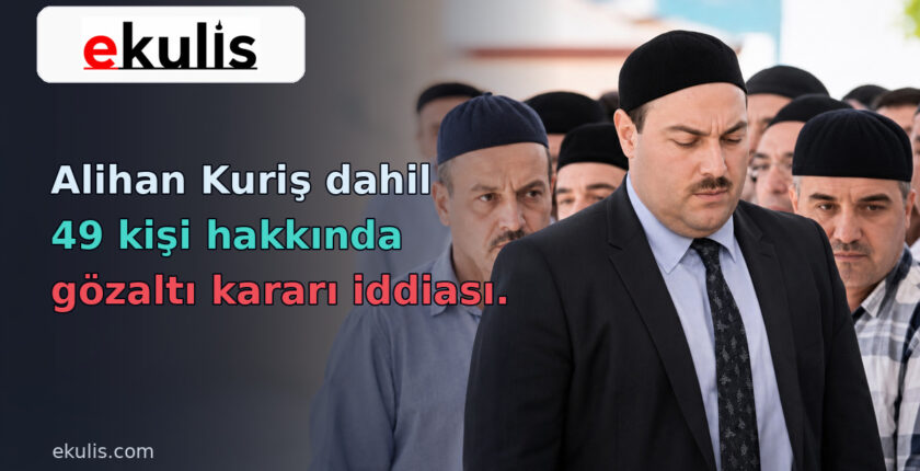 Alihan Kuriş Dahil 49 Kişi Hakkında Gözaltı Kararı İddiası