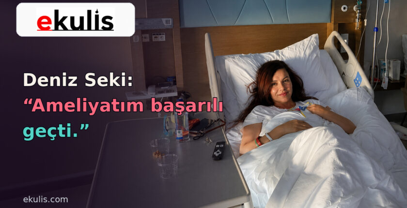 Deniz Seki’nin Ameliyatı Başarılı Geçti: Sağlık Durumu Nasıl?