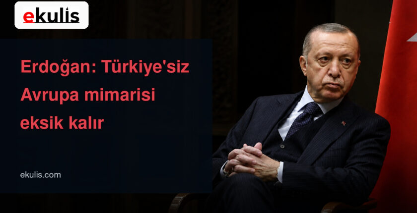 Erdoğan Avrupa Birliği açıklaması: Türkiye’siz Avrupa eksik kalır