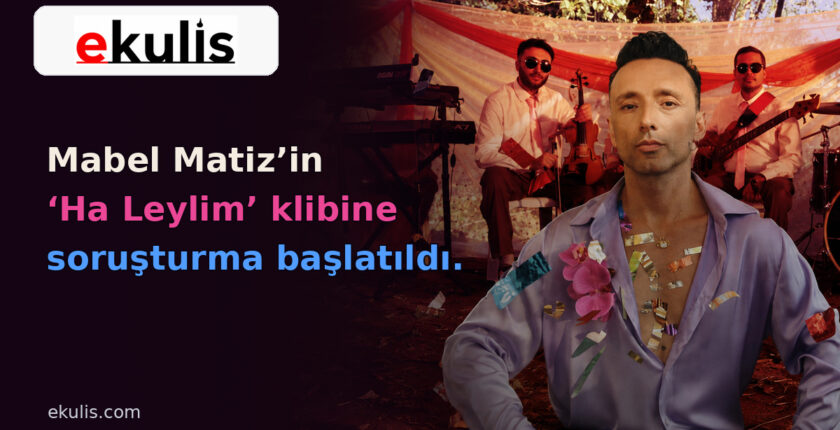Mabel Matiz’in Ha Leylim Klibine Soruşturma Başlatıldı