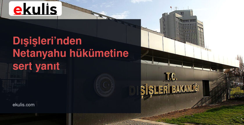 Dışişleri Bakanlığından Netanyahu hükümetine sert yanıt Dışişleri Bakanlığından Netanyahu hükümetine sert yanıt