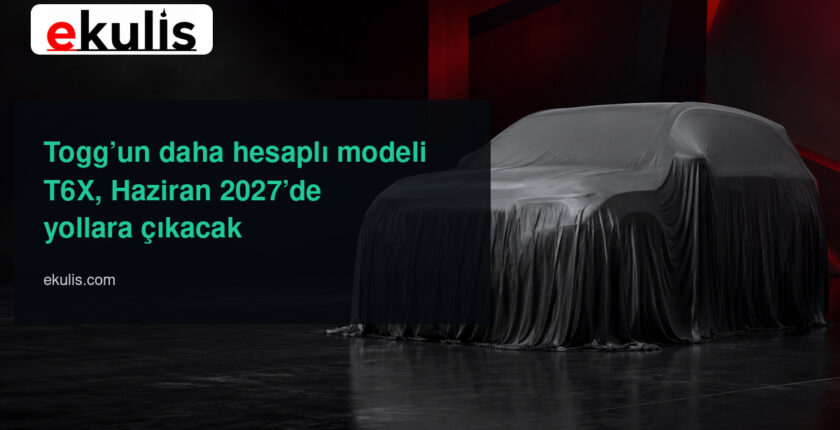 Togg T6X ne zaman çıkacak? Haziran 2027 takvimi açıklandı