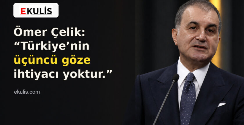 Ömer Çelik: Türkiye’nin Üçüncü Göze İhtiyacı Yoktur Ömer Çelik: Türkiye’nin Üçüncü Göze İhtiyacı Yoktur