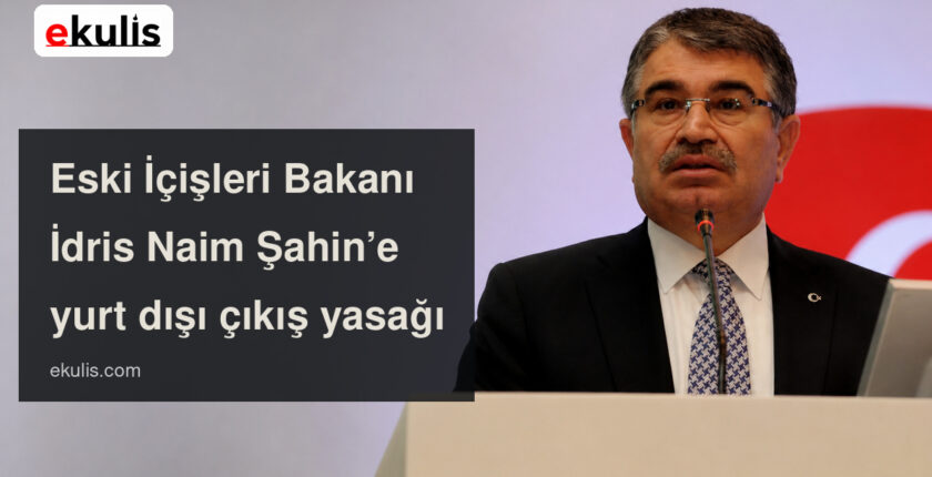 İdris Naim Şahin’e Yurt Dışı Çıkış Yasağı Kararı İdris Naim Şahin’e Yurt Dışı Çıkış Yasağı Kararı
