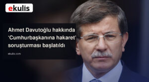 Ahmet Davutoğlu hakkında Cumhurbaşkanına hakaret soruşturması başlatıldı