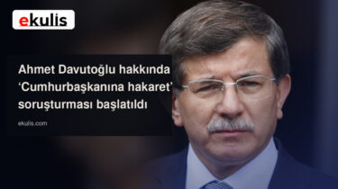 Ahmet Davutoğlu hakkında Cumhurbaşkanına hakaret soruşturması başlatıldı