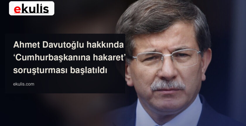 Ahmet Davutoğlu hakkında Cumhurbaşkanına hakaret soruşturması başlatıldı Ahmet Davutoğlu hakkında Cumhurbaşkanına hakaret soruşturması başlatıldı